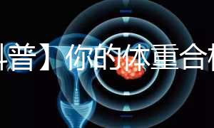 【科普】你的體重合格了嗎？