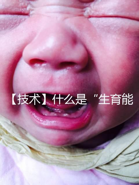 【技術】什么是“生育能力”？如何保護生育能力？