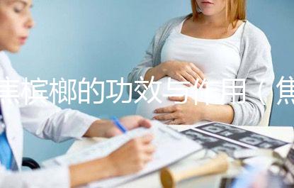 焦檳榔的功效與作用(焦檳榔傷胃還是養(yǎng)胃)