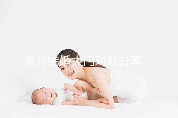 男方結(jié)婚大門對(duì)聯(lián)分享，有什么講究看完就明了