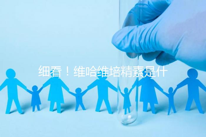 細(xì)看！維哈維培精素是什么，內(nèi)含詳細(xì)說明書和成分介紹