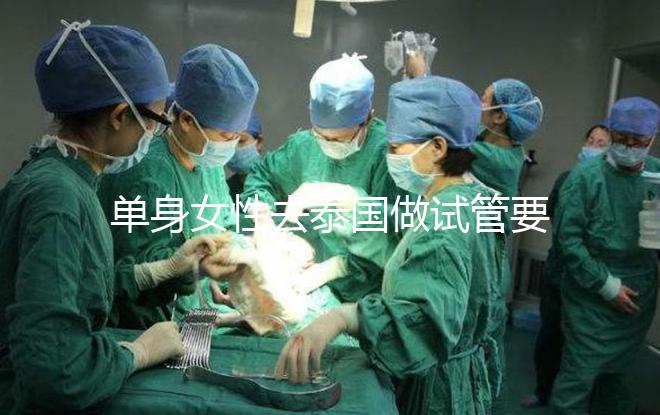 單身女性去泰國做試管要準(zhǔn)備哪些材料,附流程與注意事項