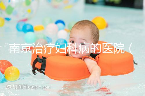 南京治療婦科病的醫(yī)院（南京治療婦科病的醫(yī)院排名）