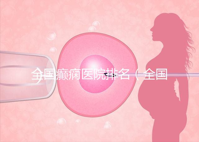 全國癲癇醫(yī)院排名(全國癲癇醫(yī)院排名第一)