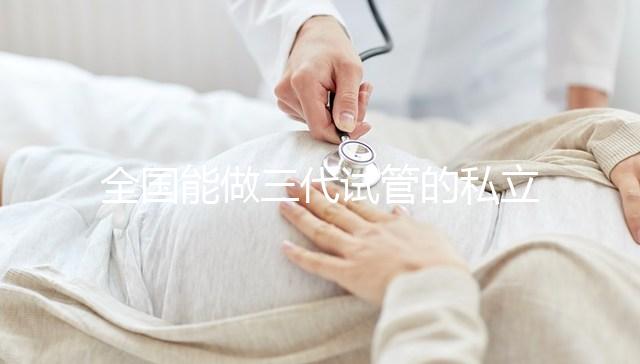 全國能做三代試管的私立醫院分別在哪里？