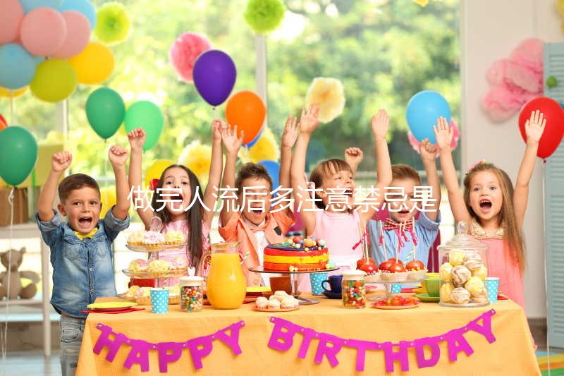 做完人流后多注意禁忌是什么？