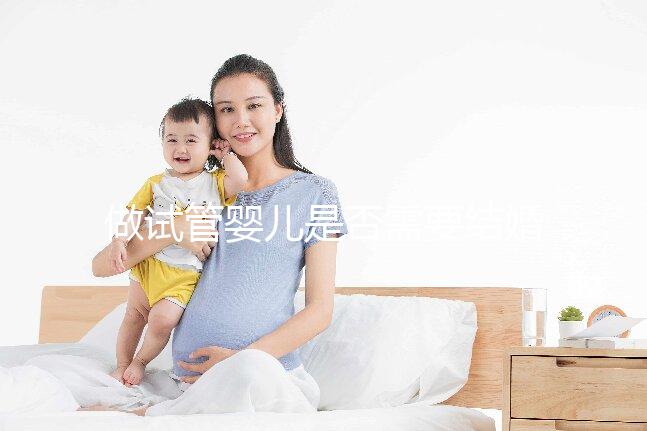 做試管嬰兒是否需要結(jié)婚證，做試管嬰兒需要雙方結(jié)婚證嗎？