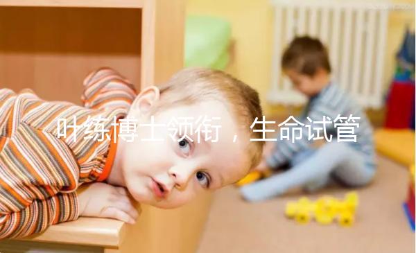 葉練博士領銜，生命試管嬰兒中心4人醫生團隊助“好孕”