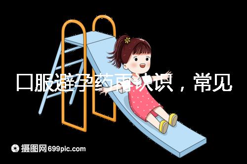 口服避孕藥再認(rèn)識，常見3大種類、5大品牌介紹