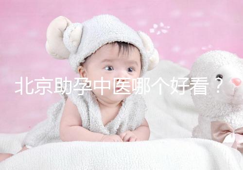 北京助孕中醫哪個好看？內贈孕前調理專家排名前十
