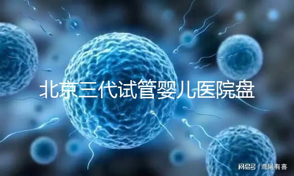 北京三代試管嬰兒醫(yī)院盤點(diǎn),全市僅三家助孕機(jī)構(gòu)有資質(zhì)