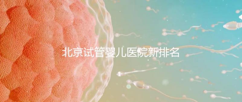 北京試管嬰兒醫院新排名,附試管成功率和費用明細