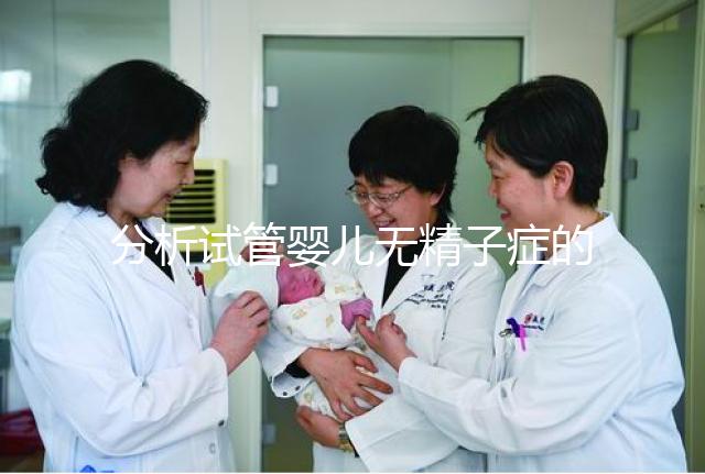 分析試管嬰兒無精子癥的全過程，應該什么證明一目了然？