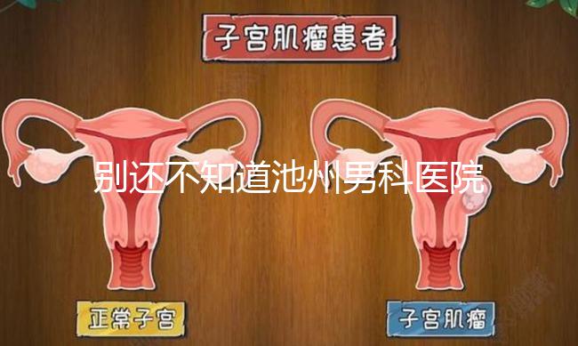 別還不知道池州男科醫(yī)院排名更新了，2024哪家好速覽