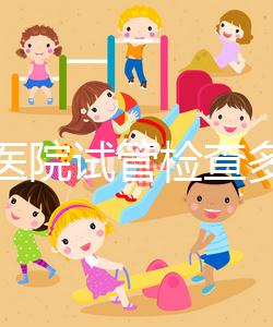 唐都醫院試管檢查多少錢因人而異，醫生：用醫保可能性小