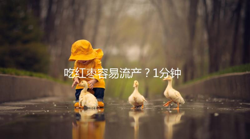 吃紅棗容易流產(chǎn)?1分鐘弄懂移植懷孕后能不能吃紅棗