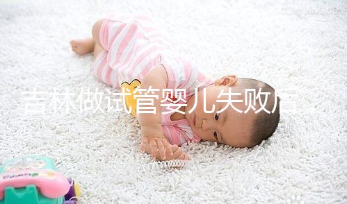 吉林做試管嬰兒失敗后，第2次還要花多少錢？