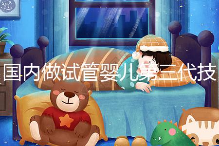 國(guó)內(nèi)做試管嬰兒第三代技術(shù)的全部費(fèi)用大約需要多少錢？