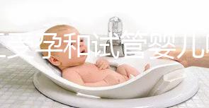 人工受孕和試管嬰兒哪個好（人工受孕和試管嬰兒哪個好？）