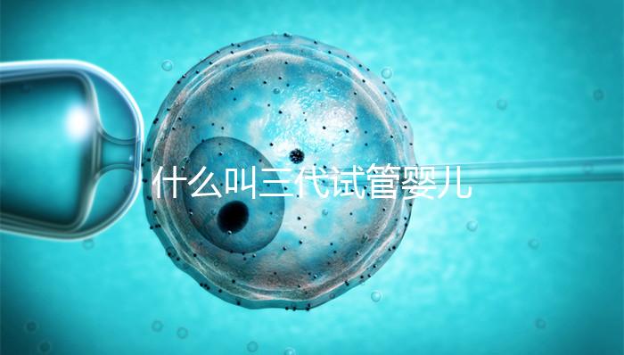 什么叫三代試管嬰兒