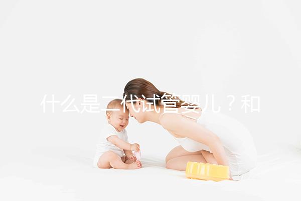 什么是二代試管嬰兒？和三代有何區別？