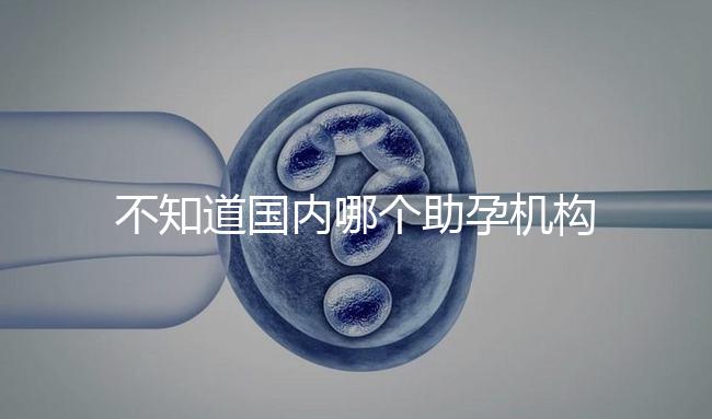 不知道國內(nèi)哪個助孕機構(gòu)好?這4個小技巧教你分辨