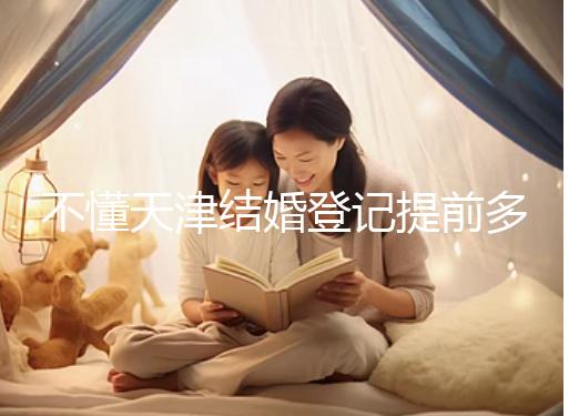 不懂天津結婚登記提前多久預約戳，流程、在哪弄全在這