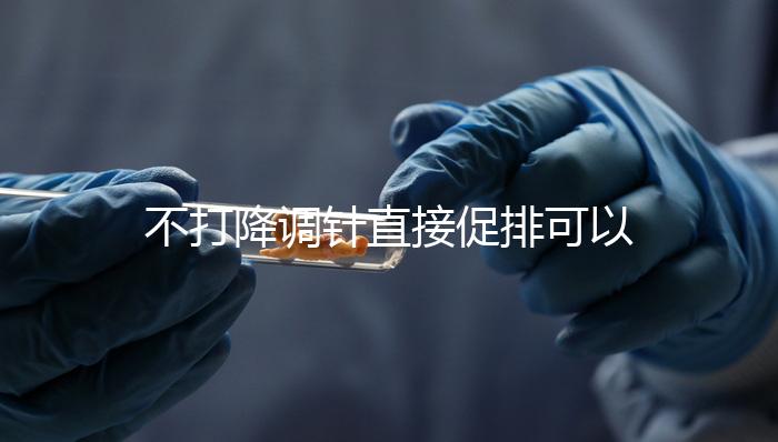 不打降調(diào)針直接促排可以，好不好總結(jié)，難孕夫婦碼住