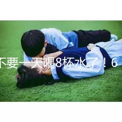 不要一天喝8杯水了！6大養生謠言其實并不養生！