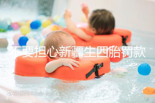 不要擔心新疆生四胎罰款多少錢，先搞清2024年新政策