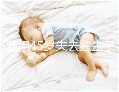 不要問45歲失去獨(dú)生子女是否應(yīng)該生第二個孩子真實的案例會讓你知道危險