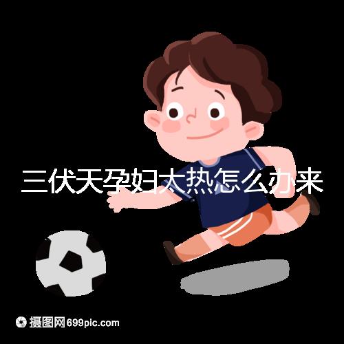 三伏天孕婦太熱怎么辦來(lái)瞧,適當(dāng)吹空調(diào)不失為一種好方法