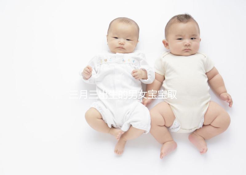 三月三出生的男女寶寶取名解析，2023選好起名吉日很重要