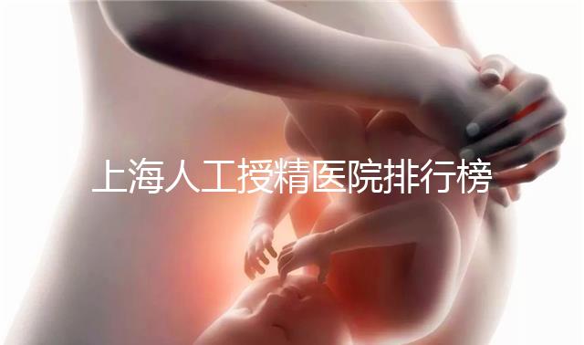 上海人工授精醫院排行榜出爐！浦東這些機構生殖醫生好