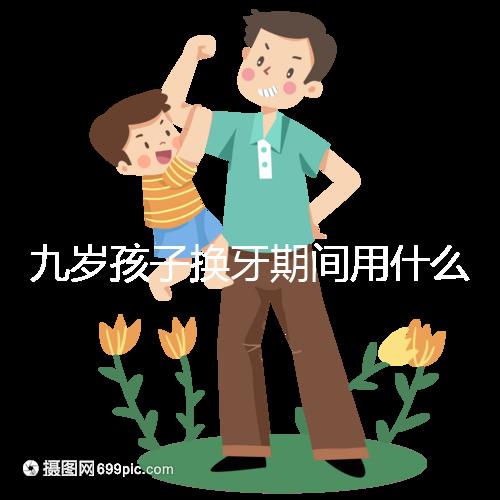 九歲孩子換牙期間用什么牙膏好看?不要錯過十大網絡名人品牌