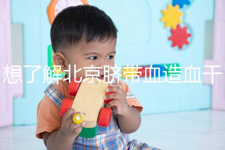 想了解北京臍帶血造血干細胞庫快來，大興區捐獻流程別錯過