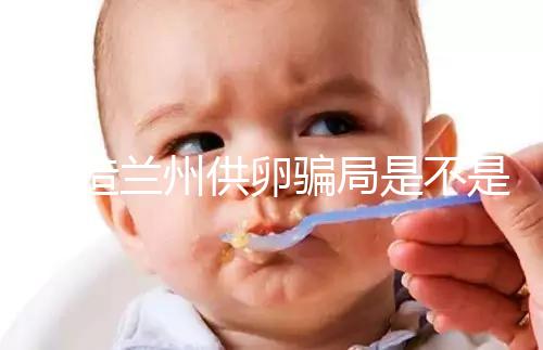 想造蘭州供卵騙局是不是真的戳，選擇正規(guī)私立醫(yī)院很重要