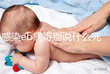 感染eb病毒別說什么死不死,早發(fā)現(xiàn)才能早治療