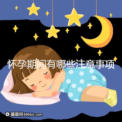 懷孕期間有哪些注意事項？