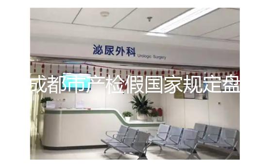 成都市產(chǎn)檢假國家規(guī)定盤點，2024武侯區(qū)了解多少天？