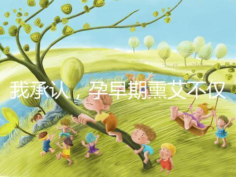 我承認，孕早期熏艾不僅僅只有保胎的作用