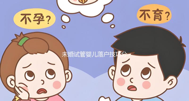 未婚試管嬰兒落戶技巧分享，無結婚證也能上戶口