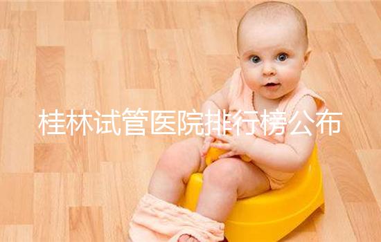 桂林試管醫院排行榜公布,南溪山醫院、桂林婦幼名次靠前