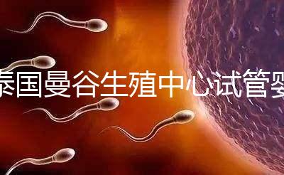 泰國曼谷生殖中心試管嬰兒費(fèi)用說明