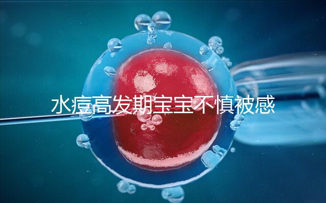 水痘高發(fā)期寶寶不慎被感染,3個(gè)小技巧讓恢復(fù)時(shí)間減半