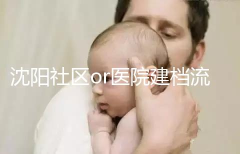 沈陽社區(qū)or醫(yī)院建檔流程、資料不同早準備,避免錯過時間