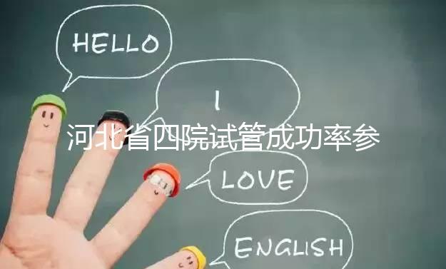 河北省四院試管成功率參考，找對專家助孕費用省不少