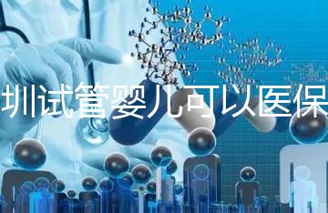 深圳試管嬰兒可以醫(yī)保報銷嗎