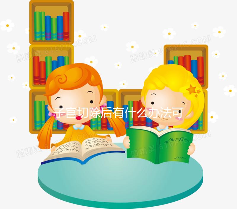 子宮切除后有什么辦法可以重新懷孕？想自懷真沒希望