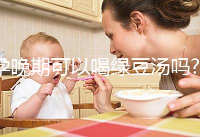 孕晚期可以喝綠豆湯嗎?聽說可以去胎毒！